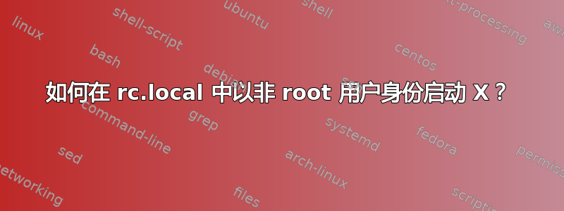 如何在 rc.local 中以非 root 用户身份启动 X？