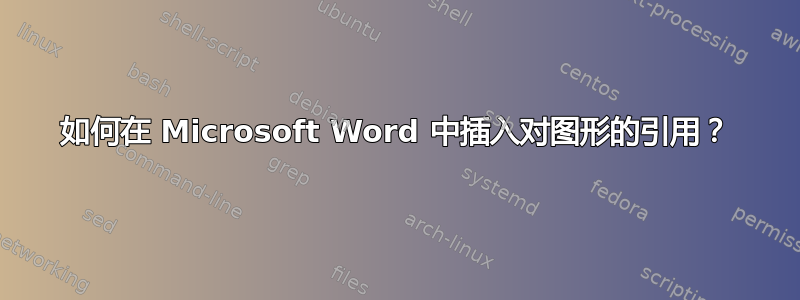 如何在 Microsoft Word 中插入对图形的引用？