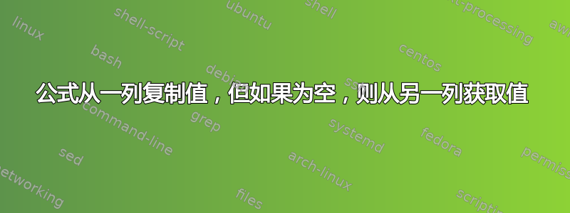 公式从一列复制值，但如果为空，则从另一列获取值