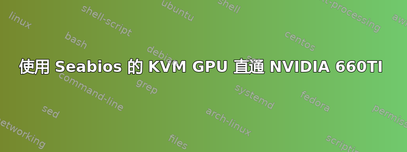 使用 Seabios 的 KVM GPU 直通 NVIDIA 660TI