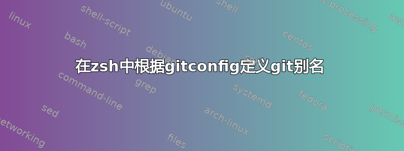 在zsh中根据gitconfig定义git别名