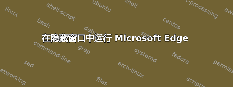 在隐藏窗口中运行 Microsoft Edge