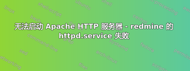 无法启动 Apache HTTP 服务器 - redmine 的 httpd.service 失败