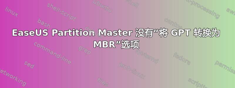 EaseUS Partition Master 没有“将 GPT 转换为 MBR”选项