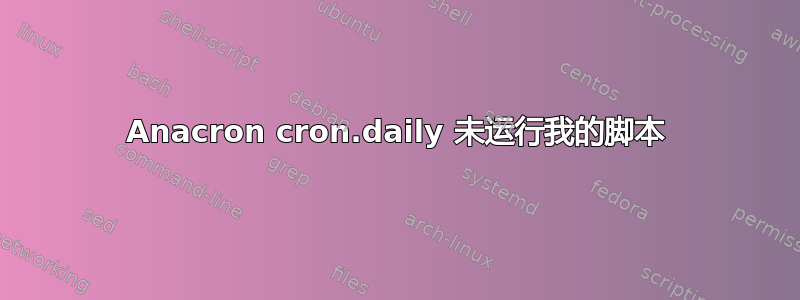 Anacron cron.daily 未运行我的脚本