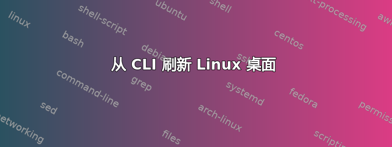 从 CLI 刷新 Linux 桌面