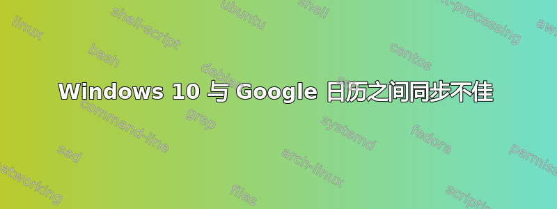 Windows 10 与 Google 日历之间同步不佳