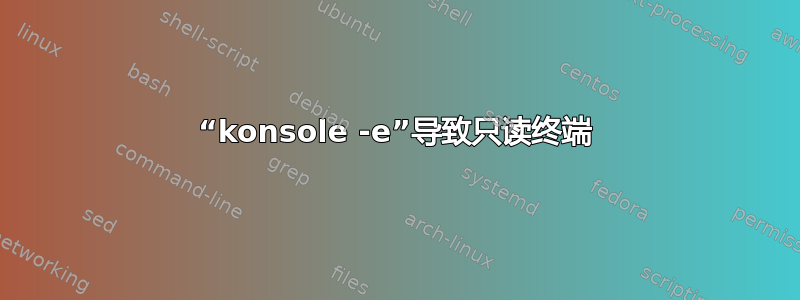 “konsole -e”导致只读终端