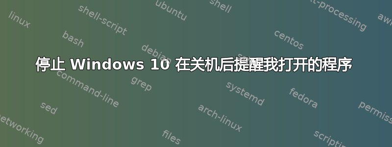 停止 Windows 10 在关机后提醒我打开的程序