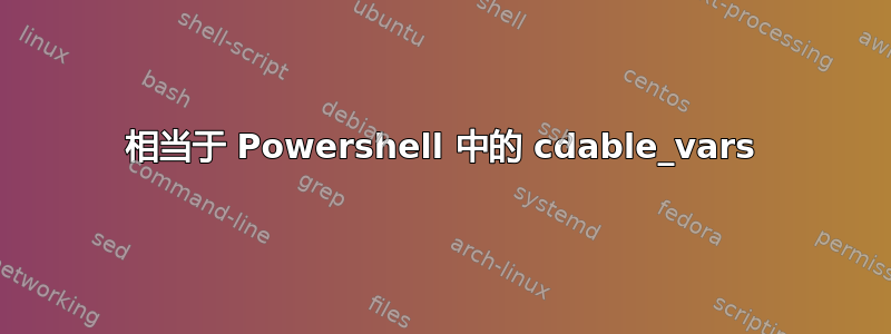 相当于 Powershell 中的 cdable_vars