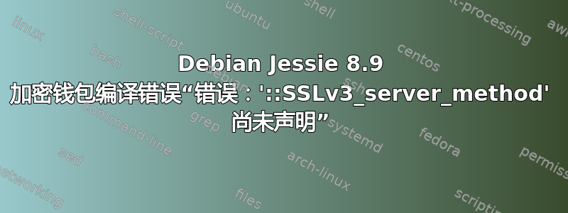 Debian Jessie 8.9 加密钱包编译错误“错误：'::SSLv3_server_method' 尚未声明”