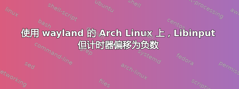 使用 wayland 的 Arch Linux 上，Libinput 但计时器偏移为负数