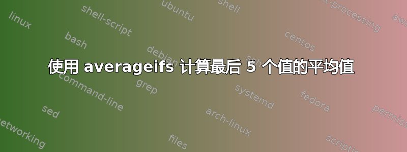 使用 averageifs 计算最后 5 个值的平均值