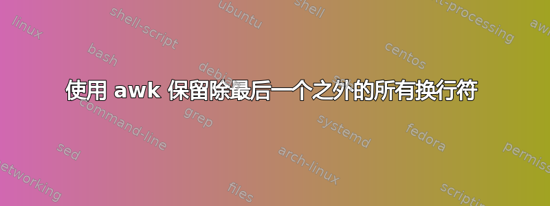 使用 awk 保留除最后一个之外的所有换行符