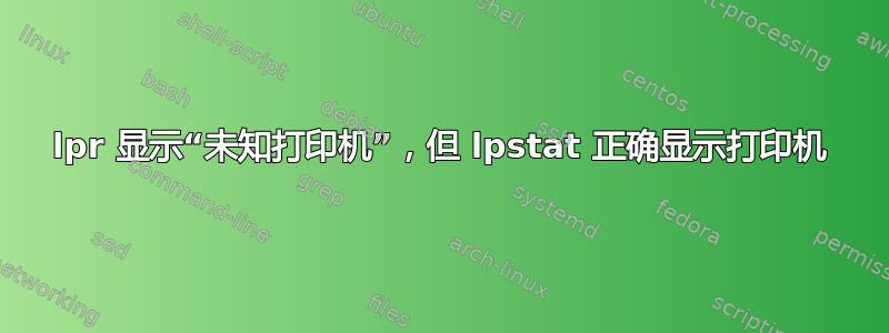 lpr 显示“未知打印机”，但 lpstat 正确显示打印机