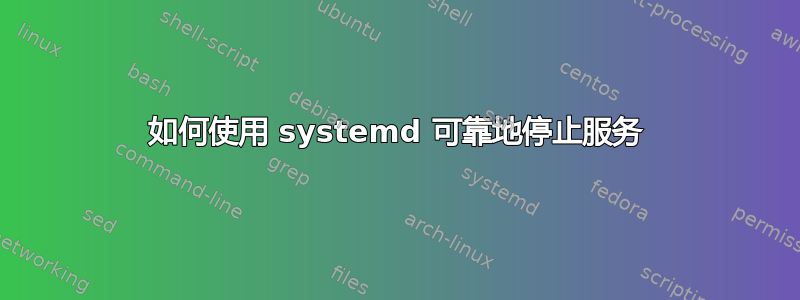 如何使用 systemd 可靠地停止服务