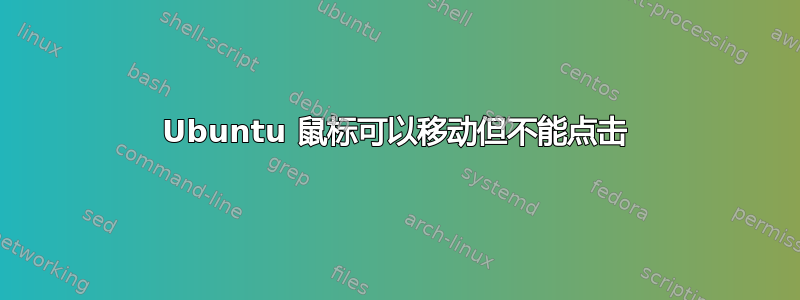 Ubuntu 鼠标可以移动但不能点击