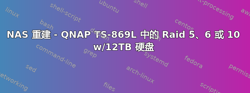 NAS 重建 - QNAP TS-869L 中的 Raid 5、6 或 10 w/12TB 硬盘