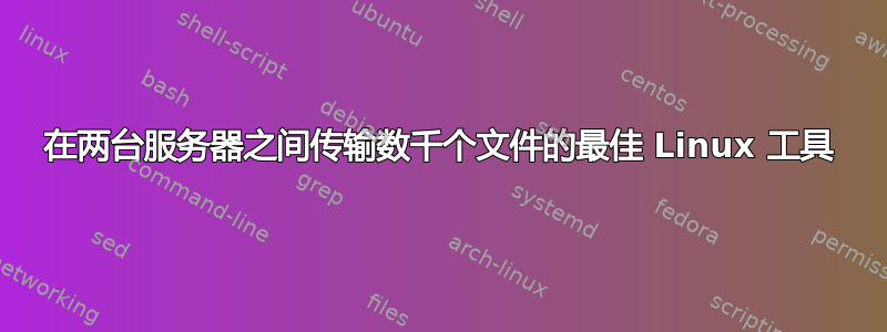 在两台服务器之间传输数千个文件的最佳 Linux 工具