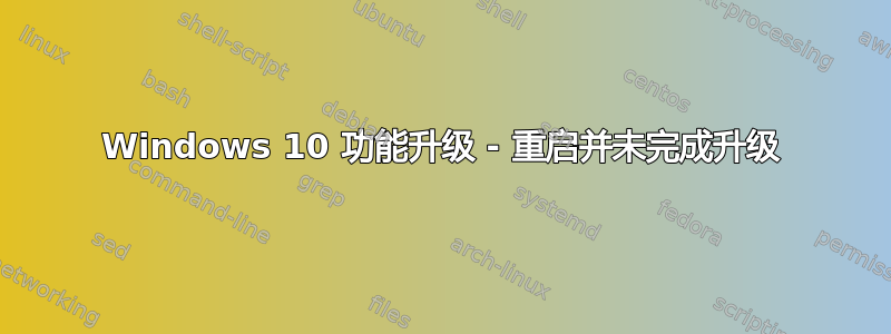 Windows 10 功能升级 - 重启并未完成升级