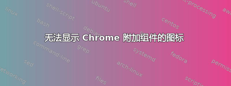 无法显示 Chrome 附加组件的图标