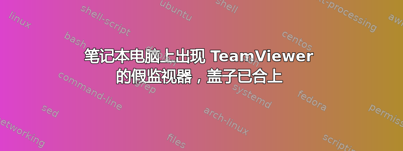 笔记本电脑上出现 TeamViewer 的假监视器，盖子已合上