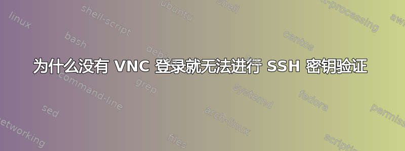 为什么没有 VNC 登录就无法进行 SSH 密钥验证