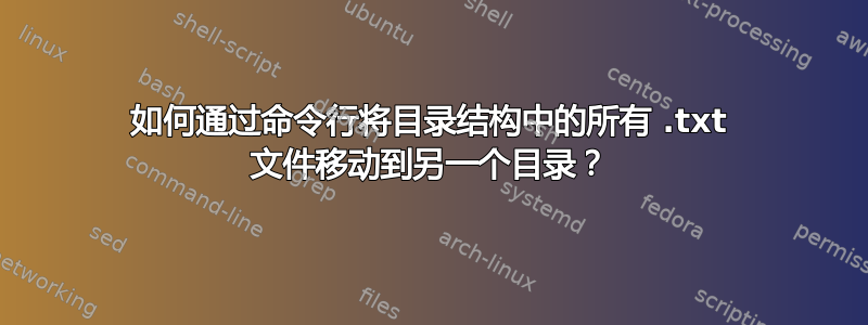 如何通过命令行将目录结构中的所有 .txt 文件移动到另一个目录？