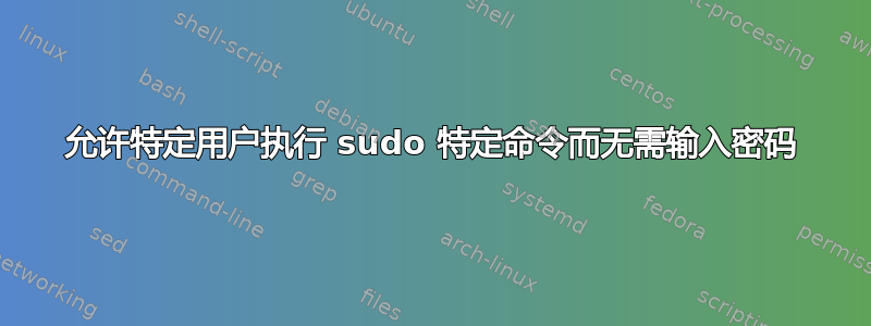 允许特定用户执行 sudo 特定命令而无需输入密码