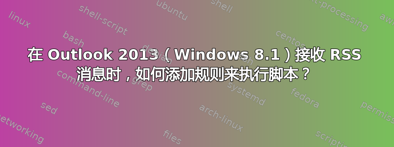 在 Outlook 2013（Windows 8.1）接收 RSS 消息时，如何添加规则来执行脚本？