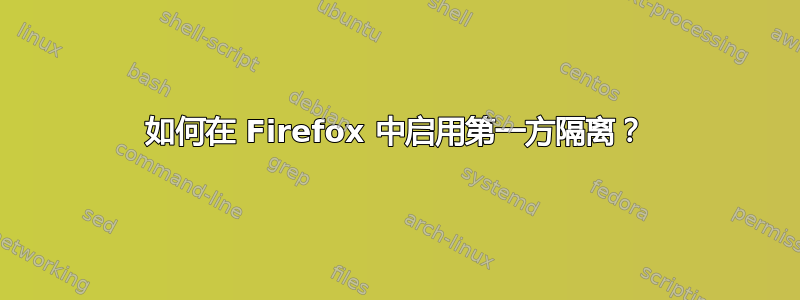 如何在 Firefox 中启用第一方隔离？