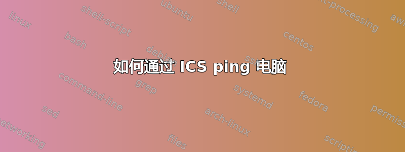 如何通过 ICS ping 电脑