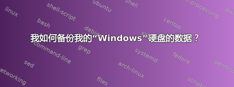 我如何备份我的“Windows”硬盘的数据？