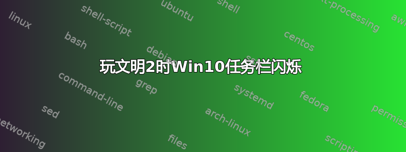 玩文明2时Win10任务栏闪烁