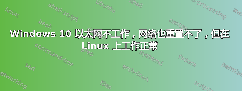 Windows 10 以太网不工作，网络也重置不了，但在 Linux 上工作正常