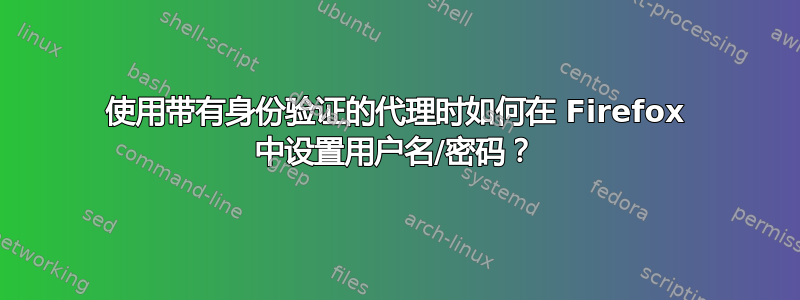 使用带有身份验证的代理时如何在 Firefox 中设置用户名/密码？