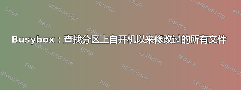 Busybox：查找分区上自开机以来修改过的所有文件