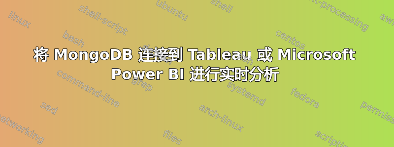 将 MongoDB 连接到 Tableau 或 Microsoft Power BI 进行实时分析