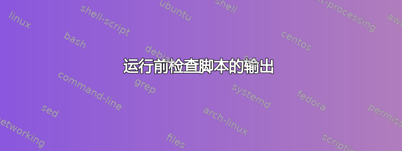 运行前检查脚本的输出