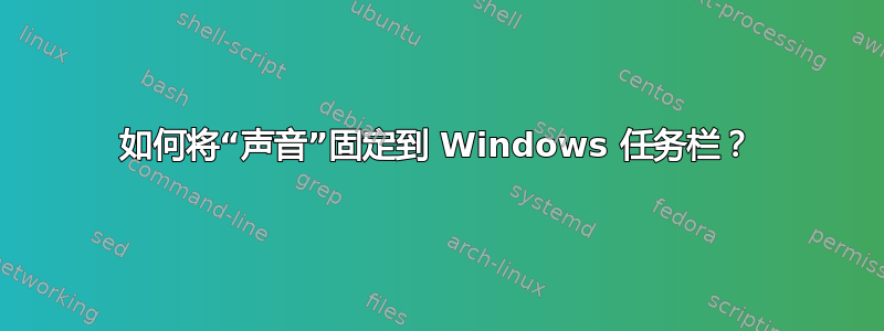 如何将“声音”固定到 Windows 任务栏？