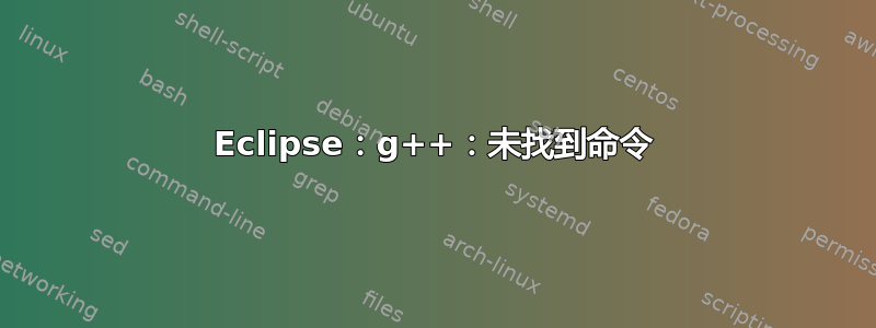 Eclipse：g++：未找到命令