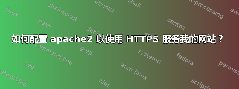 如何配置 apache2 以使用 HTTPS 服务我的网站？