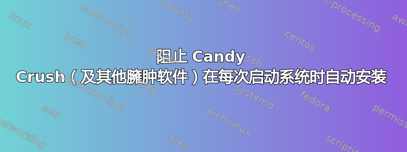 阻止 Candy Crush（及其他臃肿软件）在每次启动系统时自动安装