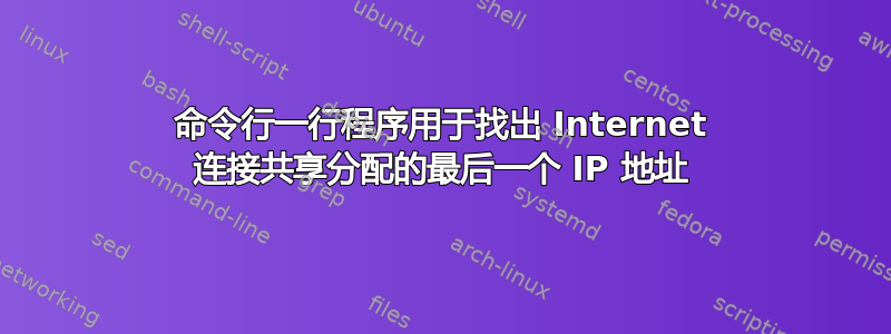 命令行一行程序用于找出 Internet 连接共享分配的最后一个 IP 地址