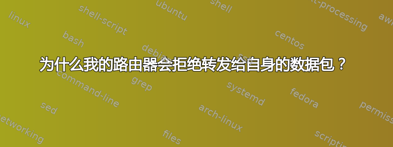 为什么我的路由器会拒绝转发给自身的数据包？