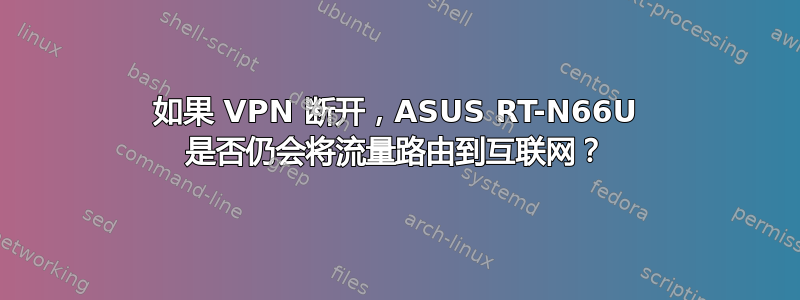 如果 VPN 断开，ASUS RT-N66U 是否仍会将流量路由到互联网？