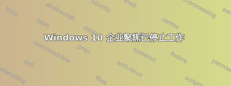 Windows 10 企业聚焦已停止工作