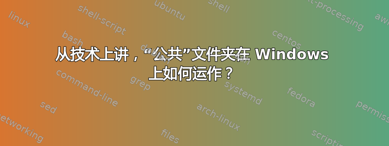 从技术上讲，“公共”文件夹在 Windows 上如何运作？