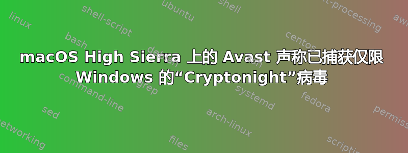 macOS High Sierra 上的 Avast 声称已捕获仅限 Windows 的“Cryptonight”病毒