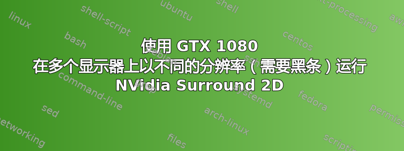 使用 GTX 1080 在多个显示器上以不同的分辨率（需要黑条）运行 NVidia Surround 2D